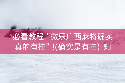 必看教程“微乐广西麻将确实真的有挂”!(确实是有挂)-知乎