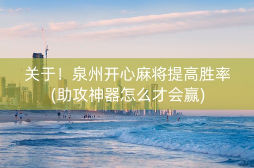 关于！泉州开心麻将提高胜率(助攻神器怎么才会赢)