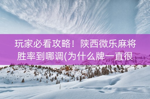 玩家必看攻略！陕西微乐麻将胜率到哪调(为什么牌一直很差)