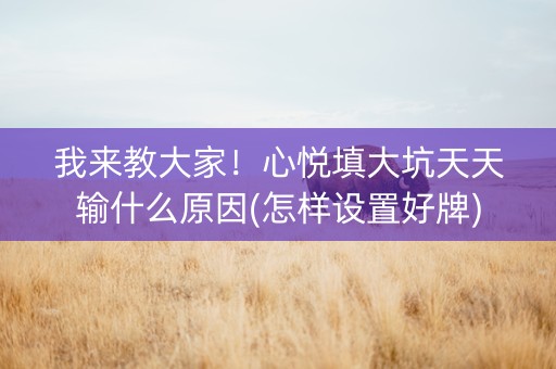 我来教大家！心悦填大坑天天输什么原因(怎样设置好牌)