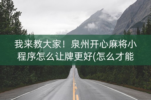我来教大家！泉州开心麻将小程序怎么让牌更好(怎么才能来好牌)