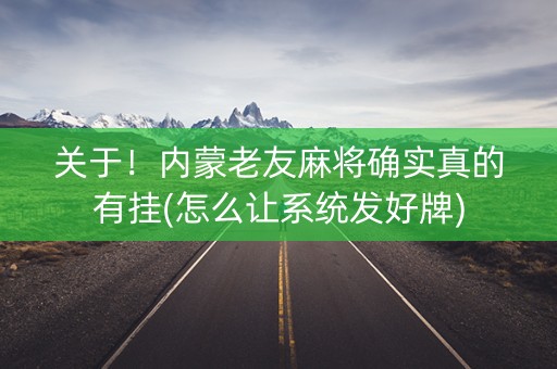 关于！内蒙老友麻将确实真的有挂(怎么让系统发好牌)