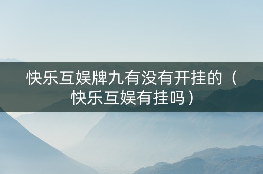 快乐互娱牌九有没有开挂的（快乐互娱有挂吗）