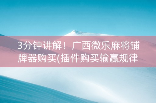3分钟讲解！广西微乐麻将铺牌器购买(插件购买输赢规律)