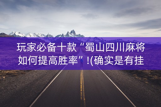 玩家必备十款“蜀山四川麻将如何提高胜率”!(确实是有挂)-知乎