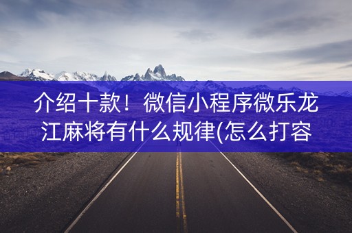 介绍十款！微信小程序微乐龙江麻将有什么规律(怎么打容易赢)