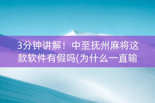 3分钟讲解！中至抚州麻将这款软件有假吗(为什么一直输)
