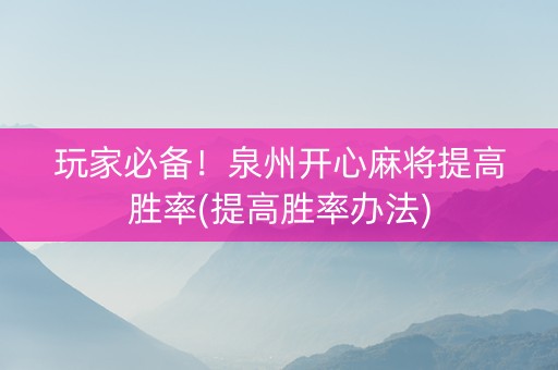 玩家必备！泉州开心麻将提高胜率(提高胜率办法)