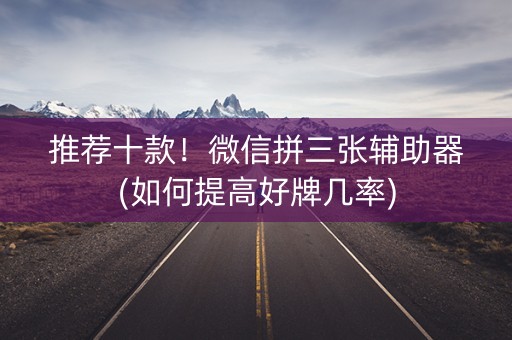 推荐十款！微信拼三张辅助器(如何提高好牌几率)