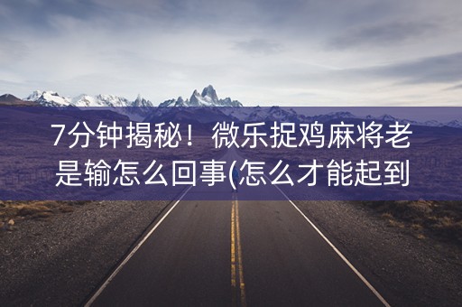 7分钟揭秘！微乐捉鸡麻将老是输怎么回事(怎么才能起到好牌)