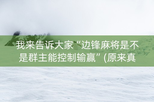 我来告诉大家“边锋麻将是不是群主能控制输赢”(原来真的有挂)-知乎