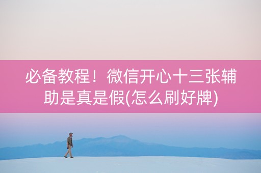 必备教程！微信开心十三张辅助是真是假(怎么刷好牌)