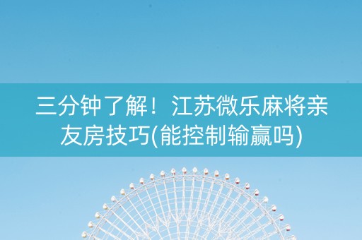 三分钟了解！江苏微乐麻将亲友房技巧(能控制输赢吗)