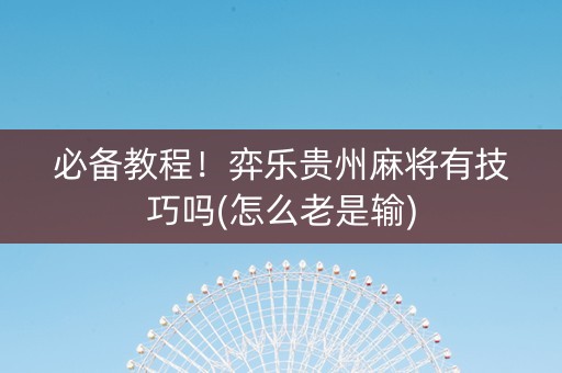 必备教程！弈乐贵州麻将有技巧吗(怎么老是输)