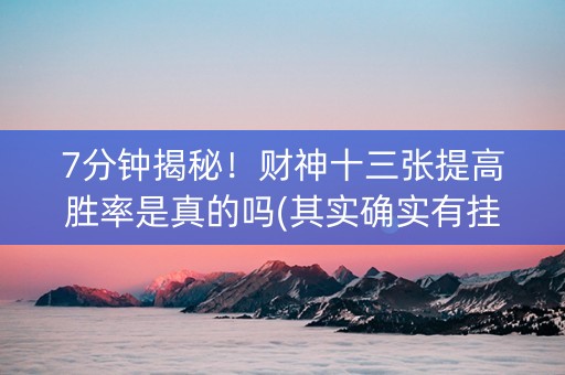 7分钟揭秘！财神十三张提高胜率是真的吗(其实确实有挂)