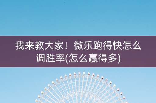 我来教大家！微乐跑得快怎么调胜率(怎么赢得多)