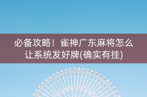 必备攻略！雀神广东麻将怎么让系统发好牌(确实有挂)