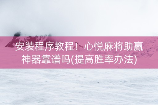安装程序教程！心悦麻将助赢神器靠谱吗(提高胜率办法)