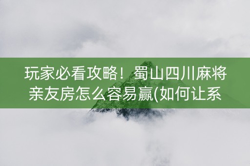 玩家必看攻略！蜀山四川麻将亲友房怎么容易赢(如何让系统发好牌)