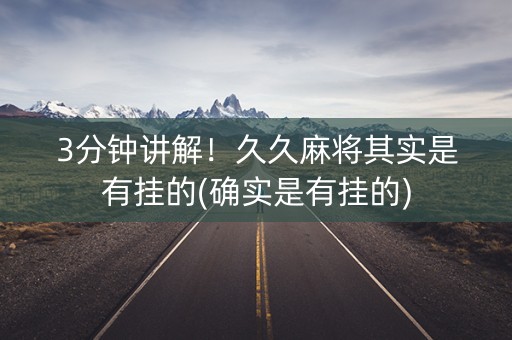 3分钟讲解！久久麻将其实是有挂的(确实是有挂的)