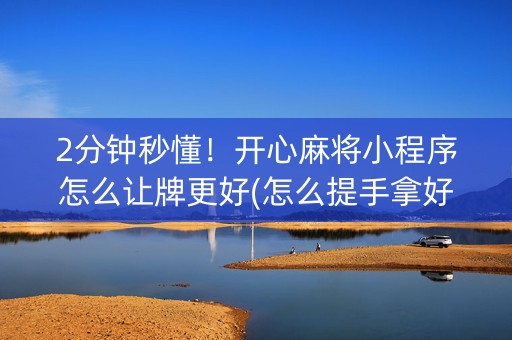 2分钟秒懂！开心麻将小程序怎么让牌更好(怎么提手拿好牌)