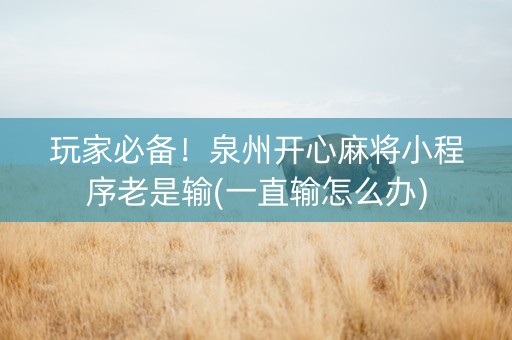 玩家必备！泉州开心麻将小程序老是输(一直输怎么办)