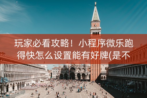 玩家必看攻略！小程序微乐跑得快怎么设置能有好牌(是不是有猫腻)