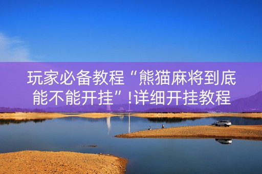 玩家必备教程“熊猫麻将到底能不能开挂”!详细开挂教程-知乎