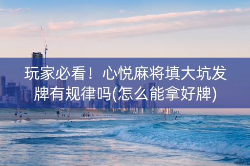 玩家必看！心悦麻将填大坑发牌有规律吗(怎么能拿好牌)