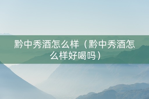 黔中秀酒怎么样（黔中秀酒怎么样好喝吗）