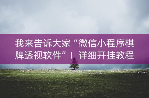 我来告诉大家“微信小程序棋牌透视软件”！详细开挂教程（确实真的有挂)-知乎