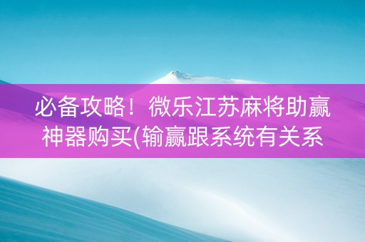 必备攻略！微乐江苏麻将助赢神器购买(输赢跟系统有关系吗)