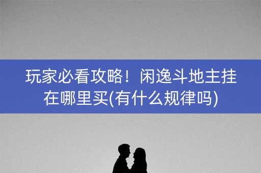 玩家必看攻略！闲逸斗地主挂在哪里买(有什么规律吗)