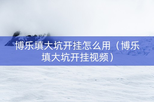 博乐填大坑开挂怎么用（博乐填大坑开挂视频）