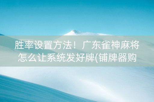 胜率设置方法！广东雀神麻将怎么让系统发好牌(铺牌器购买)