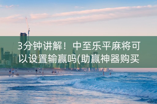 3分钟讲解！中至乐平麻将可以设置输赢吗(助赢神器购买)