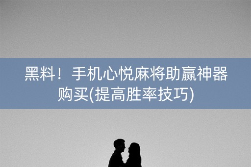 黑料！手机心悦麻将助赢神器购买(提高胜率技巧)