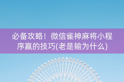 必备攻略！微信雀神麻将小程序赢的技巧(老是输为什么)