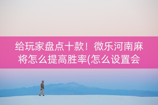 给玩家盘点十款！微乐河南麻将怎么提高胜率(怎么设置会赢)