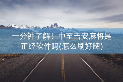 一分钟了解！中至吉安麻将是正经软件吗(怎么刷好牌)