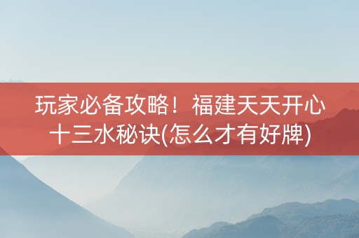 玩家必备攻略！福建天天开心十三水秘诀(怎么才有好牌)