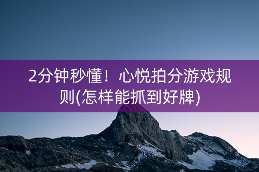 2分钟秒懂！心悦拍分游戏规则(怎样能抓到好牌)