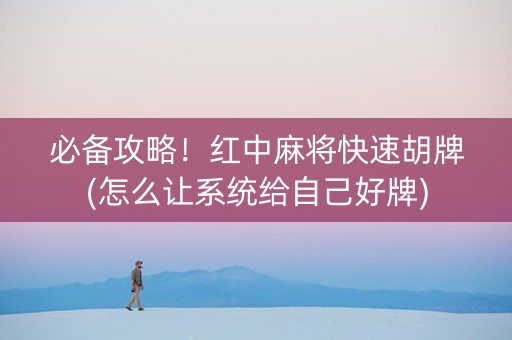必备攻略！红中麻将快速胡牌(怎么让系统给自己好牌)