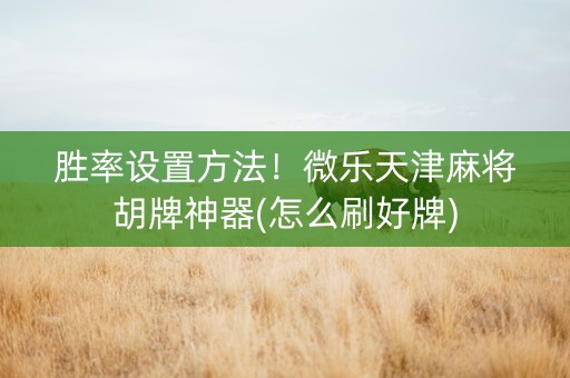 胜率设置方法！微乐天津麻将胡牌神器(怎么刷好牌)