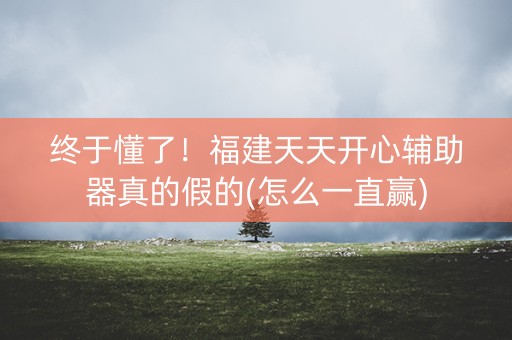 终于懂了！福建天天开心辅助器真的假的(怎么一直赢)