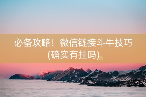 必备攻略！微信链接斗牛技巧(确实有挂吗)