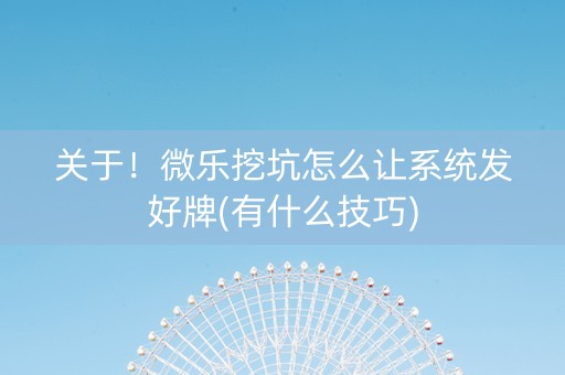 关于！微乐挖坑怎么让系统发好牌(有什么技巧)
