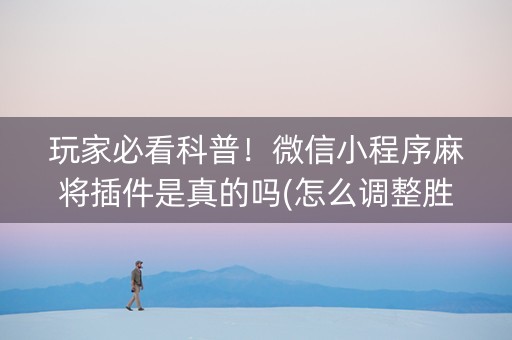 玩家必看科普！微信小程序麻将插件是真的吗(怎么调整胜率)