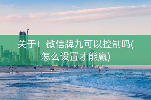 关于！微信牌九可以控制吗(怎么设置才能赢)