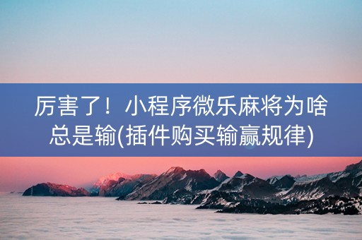 厉害了！小程序微乐麻将为啥总是输(插件购买输赢规律)